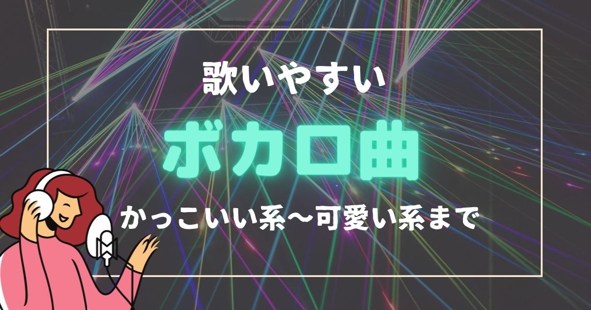 歌いやすいボカロ曲まとめ かっこいい系 可愛い系のおすすめ曲を紹介 21年8月 カラオケutaten